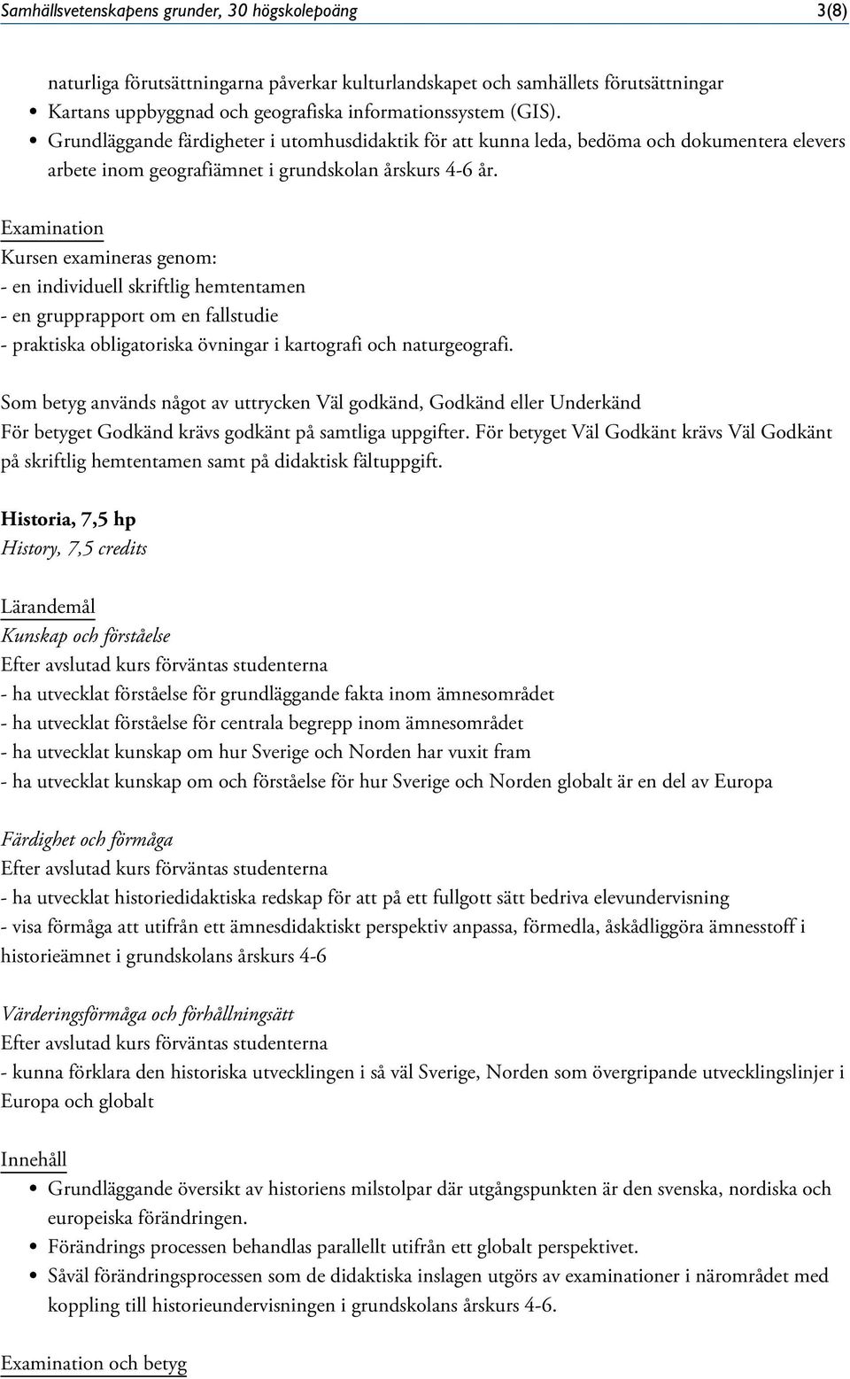 Examination Kursen examineras genom: - en individuell skriftlig hemtentamen - en grupprapport om en fallstudie - praktiska obligatoriska övningar i kartografi och naturgeografi.