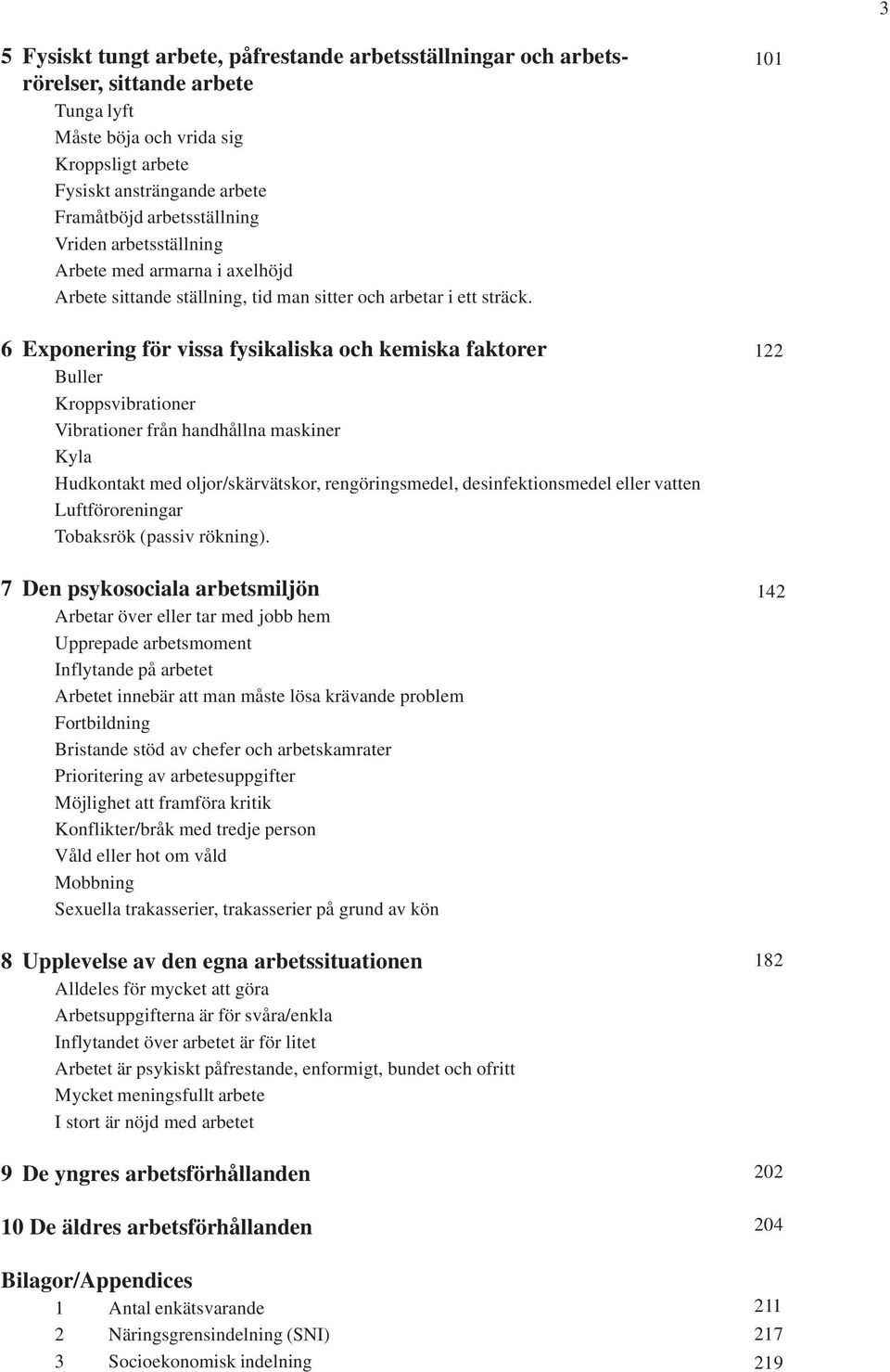 6 Exponering för vissa fysikaliska och kemiska faktorer Buller Kroppsvibrationer Vibrationer från handhållna maskiner Kyla Hudkontakt med oljor/skärvätskor, rengöringsmedel, desinfektionsmedel eller