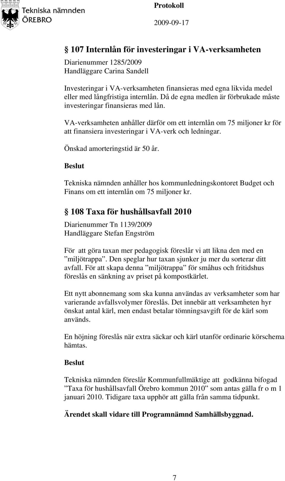 Önskad amorteringstid är 50 år. Tekniska nämnden anhåller hos kommunledningskontoret Budget och Finans om ett internlån om 75 miljoner kr.