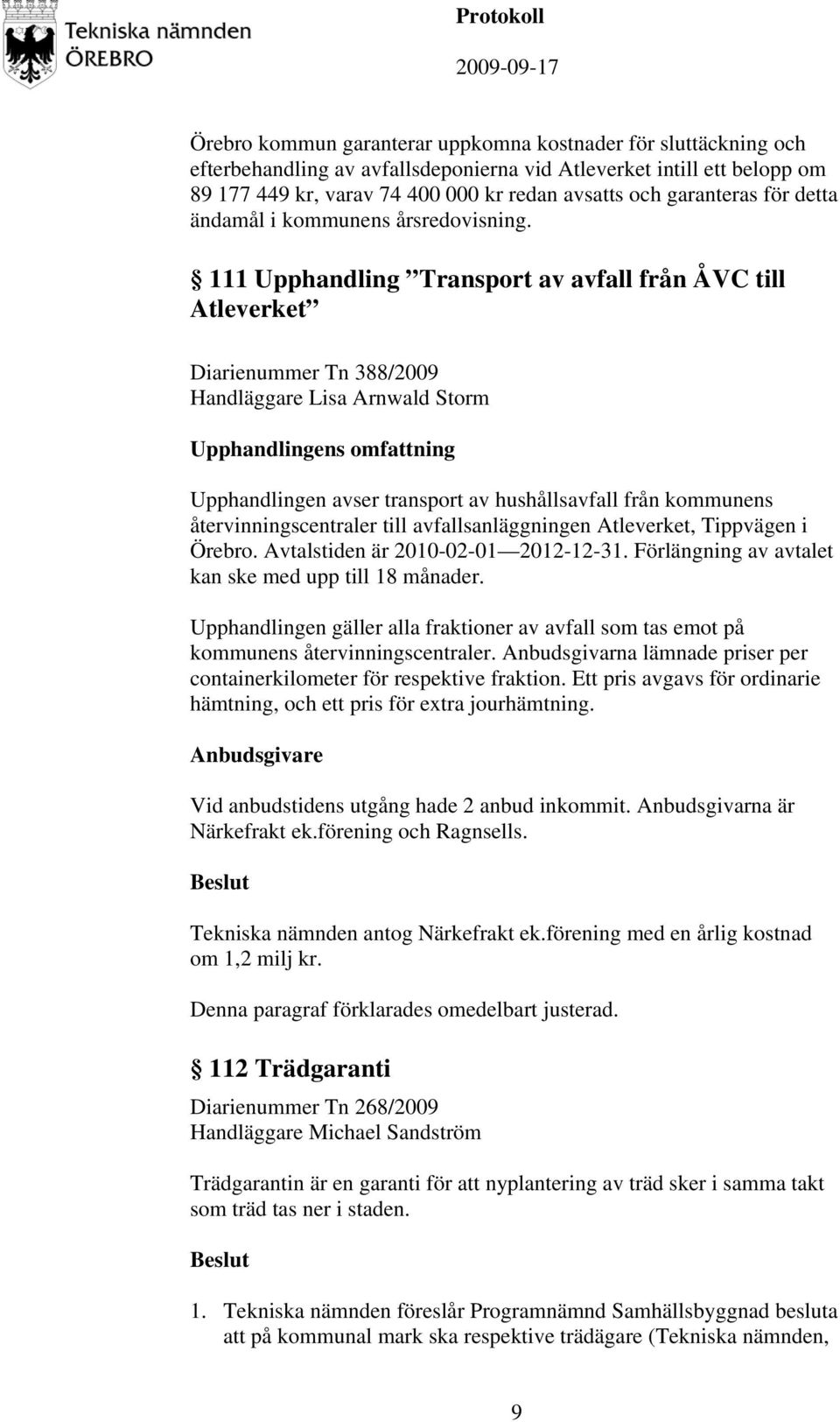 111 Upphandling Transport av avfall från ÅVC till Atleverket Diarienummer Tn 388/2009 Handläggare Lisa Arnwald Storm Upphandlingens omfattning Upphandlingen avser transport av hushållsavfall från