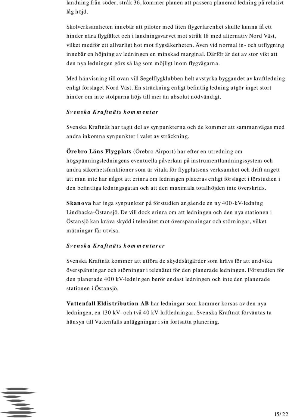 mot flygsäkerheten. Även vid normal in- och utflygning innebär en höjning av ledningen en minskad marginal. Därför är det av stor vikt att den nya ledningen görs så låg som möjligt inom flygvägarna.