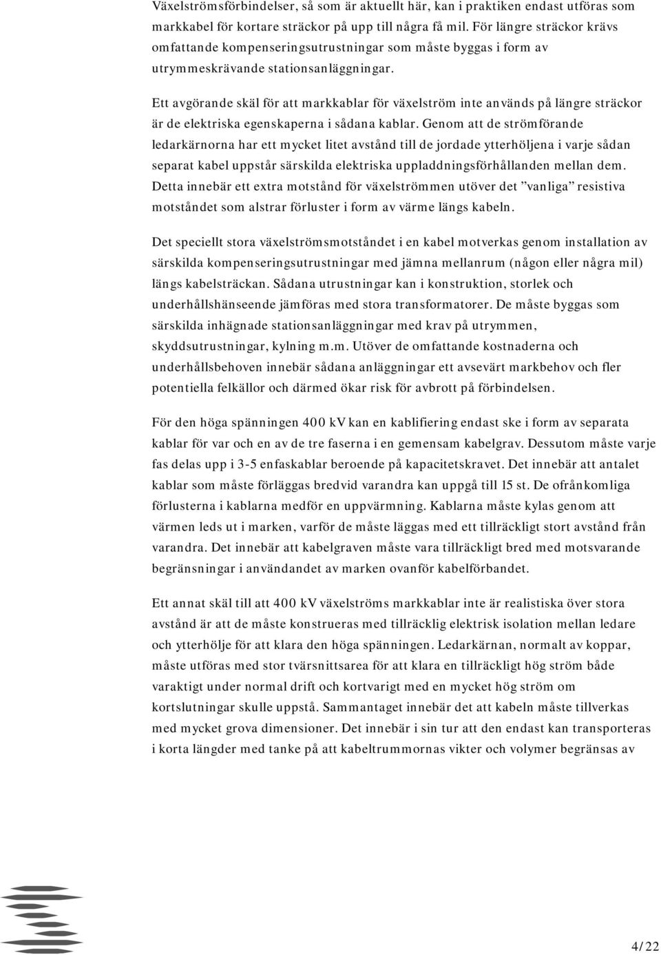 Ett avgörande skäl för att markkablar för växelström inte används på längre sträckor är de elektriska egenskaperna i sådana kablar.