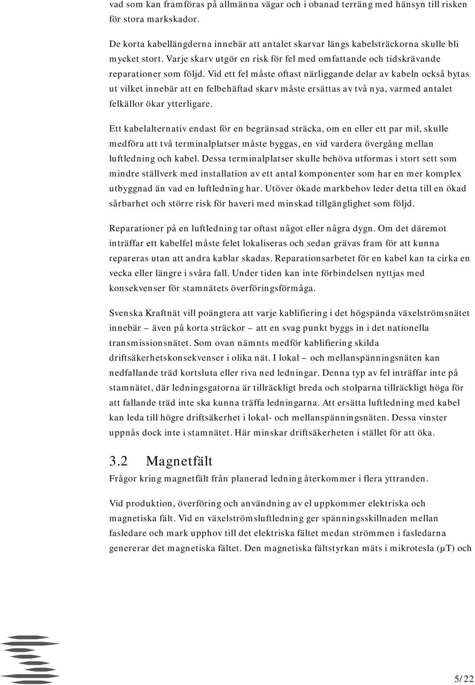 Vid ett fel måste oftast närliggande delar av kabeln också bytas ut vilket innebär att en felbehäftad skarv måste ersättas av två nya, varmed antalet felkällor ökar ytterligare.