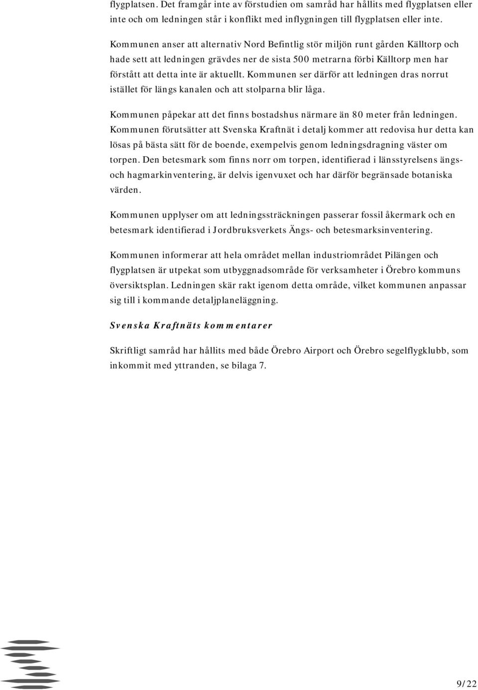 Kommunen ser därför att ledningen dras norrut istället för längs kanalen och att stolparna blir låga. Kommunen påpekar att det finns bostadshus närmare än 80 meter från ledningen.