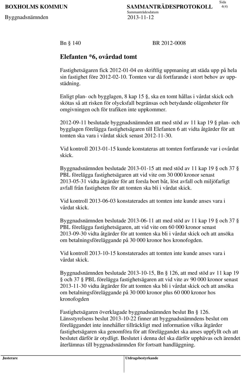 Enligt plan- och bygglagen, 8 kap 15, ska en tomt hållas i vårdat skick och skötas så att risken för olycksfall begränsas och betydande olägenheter för omgivningen och för trafiken inte uppkommer.