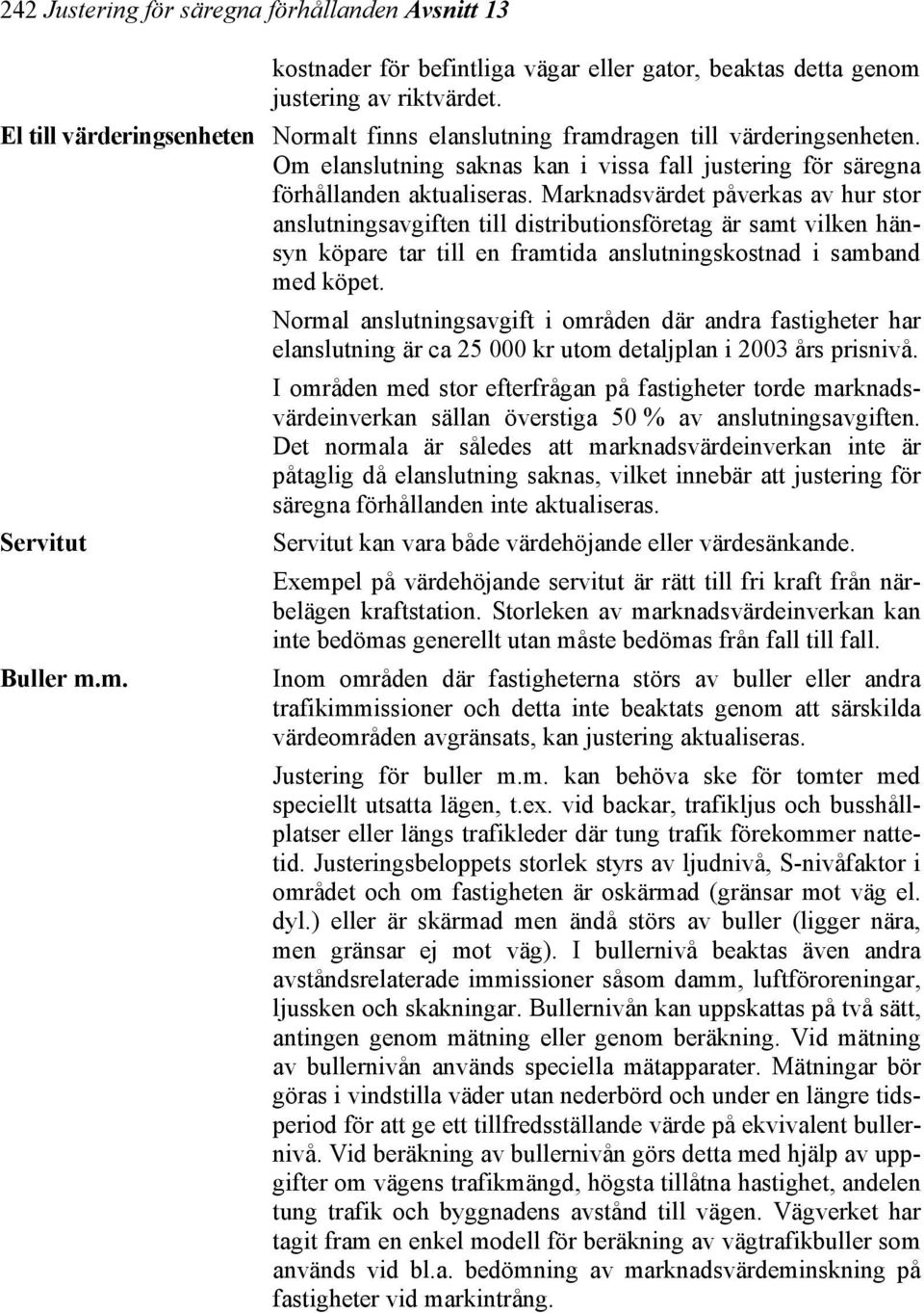 Marknadsvärdet påverkas av hur stor anslutningsavgiften till distributionsföretag är samt vilken hänsyn köpare tar till en framtida anslutningskostnad i samband med köpet.