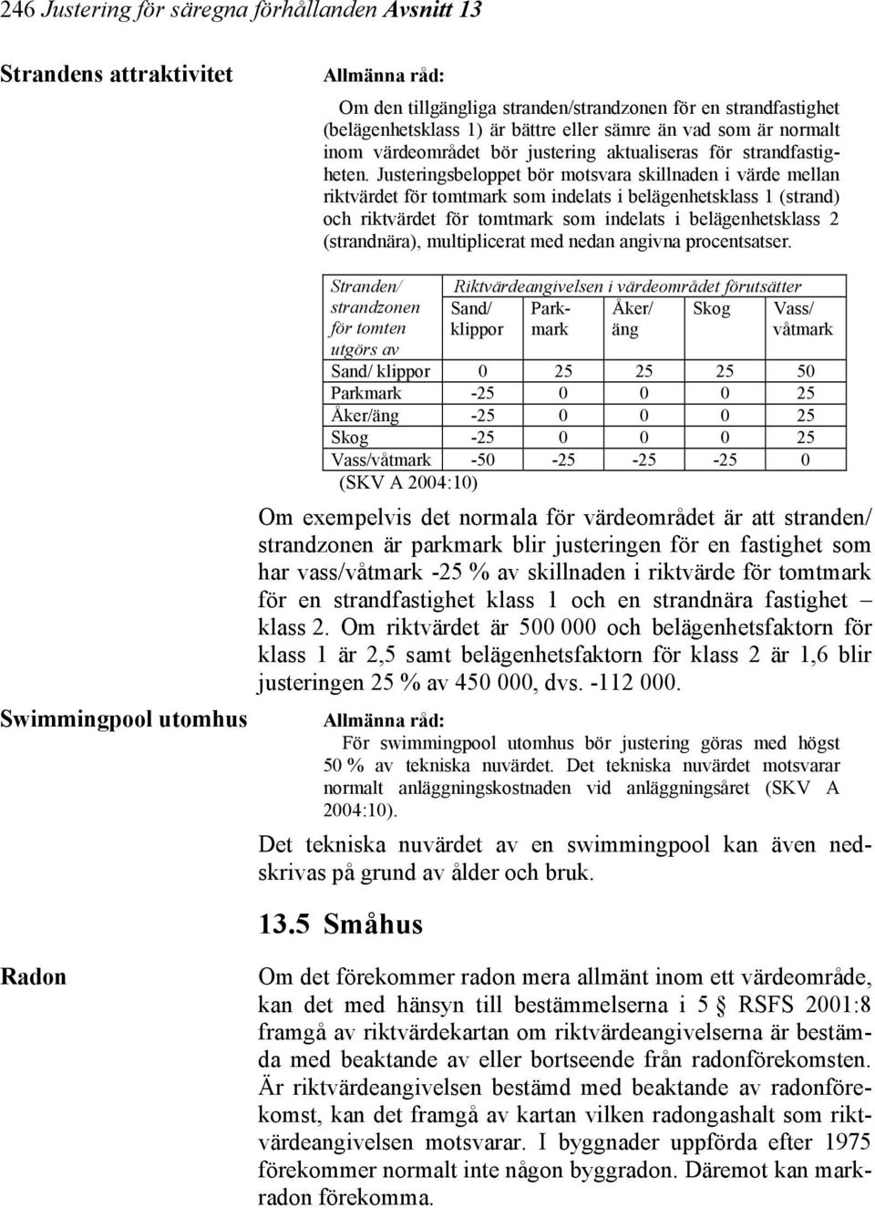 Justeringsbeloppet bör motsvara skillnaden i värde mellan riktvärdet för tomtmark som indelats i belägenhetsklass 1 (strand) och riktvärdet för tomtmark som indelats i belägenhetsklass 2