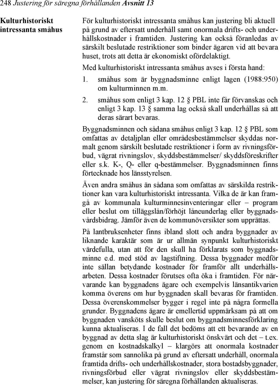 Med kulturhistoriskt intressanta småhus avses i första hand: 1. småhus som är byggnadsminne enligt lagen (1988:950) om kulturminnen m.m. 2. småhus som enligt 3 kap.