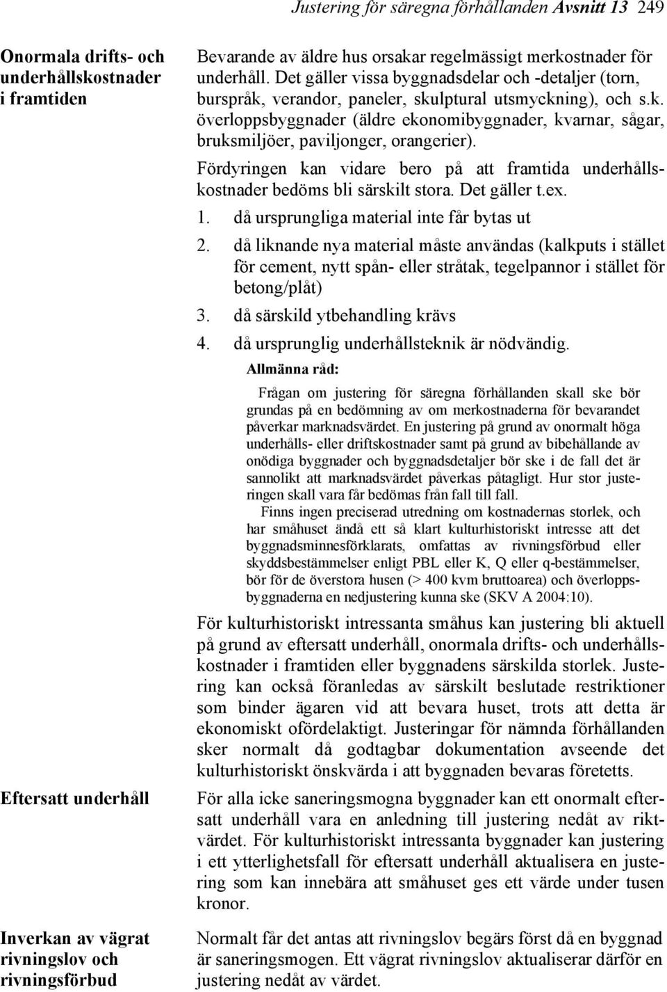 Fördyringen kan vidare bero på att framtida underhållskostnader bedöms bli särskilt stora. Det gäller t.ex. 1. då ursprungliga material inte får bytas ut 2.