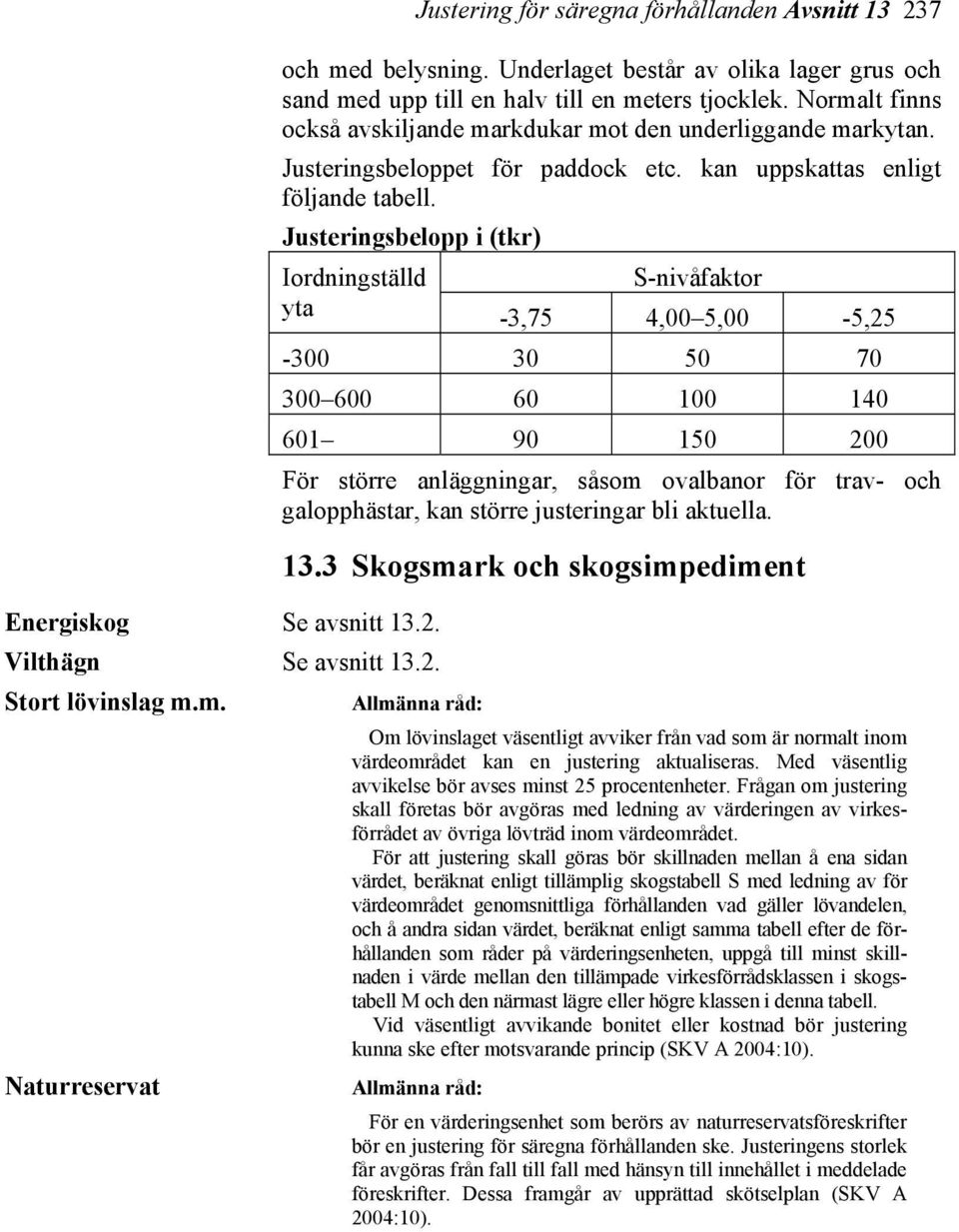 Justeringsbelopp i (tkr) Iordningställd S-nivåfaktor yta -3,75 4,00 5,00-5,25-300 30 50 70 300 600 60 100 140 601 90 150 200 För större anläggningar, såsom ovalbanor för trav- och galopphästar, kan