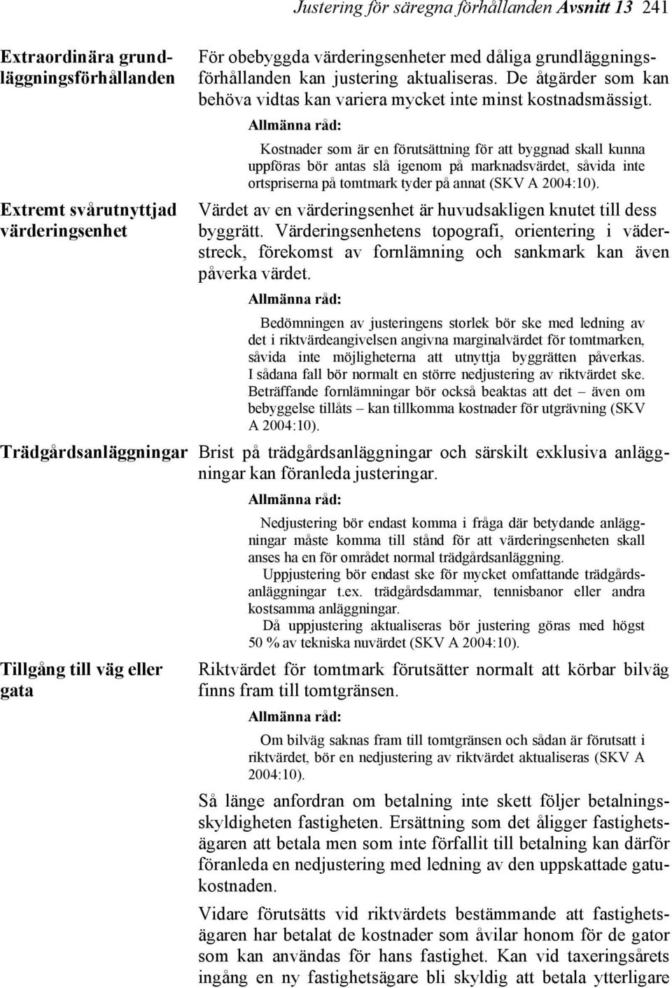 Kostnader som är en förutsättning för att byggnad skall kunna uppföras bör antas slå igenom på marknadsvärdet, såvida inte ortspriserna på tomtmark tyder på annat (SKV A 2004:10).