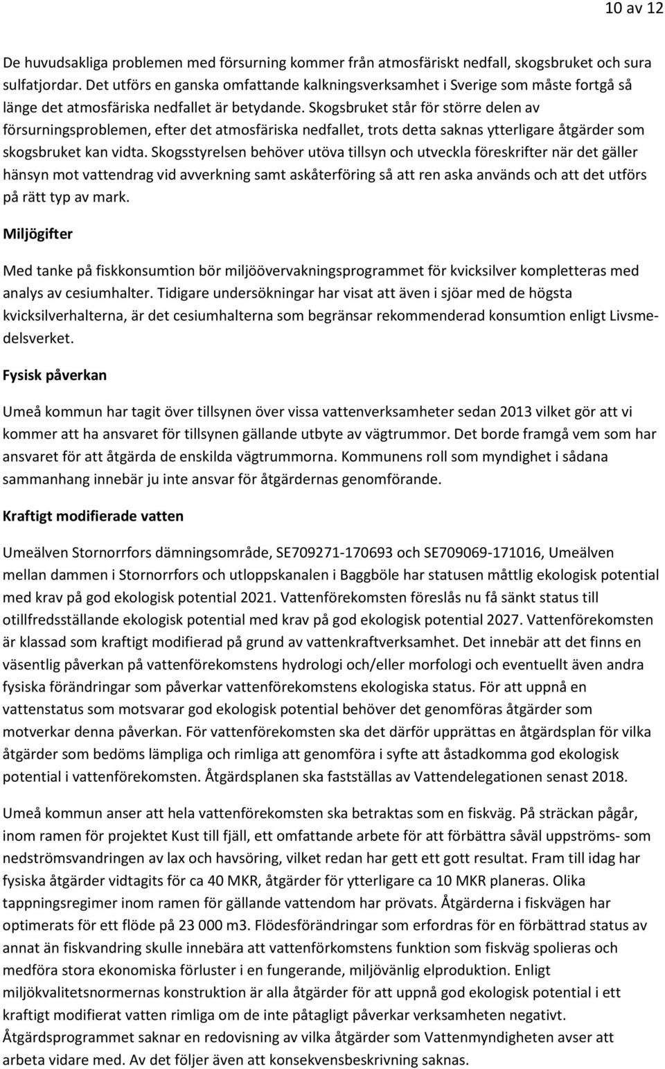 Skogsbruket står för större delen av försurningsproblemen, efter det atmosfäriska nedfallet, trots detta saknas ytterligare åtgärder som skogsbruket kan vidta.