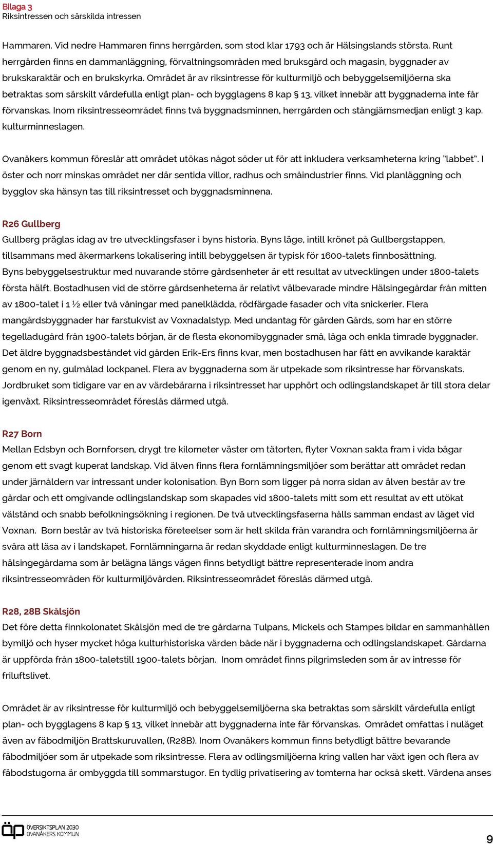 Området är av riksintresse för kulturmiljö och bebyggelsemiljöerna ska betraktas som särskilt värdefulla enligt plan- och bygglagens 8 kap 13, vilket innebär att byggnaderna inte får förvanskas.