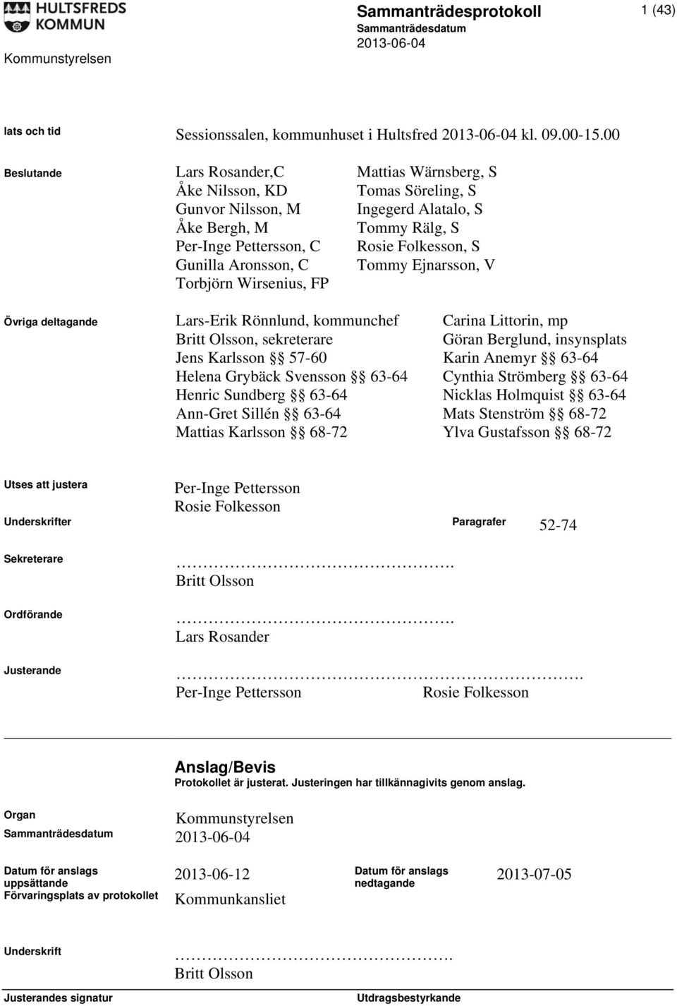 Aronsson, C Tommy Ejnarsson, V Torbjörn Wirsenius, FP Övriga deltagande Lars-Erik Rönnlund, kommunchef Carina Littorin, mp Britt Olsson, sekreterare Göran Berglund, insynsplats Jens Karlsson 57-60