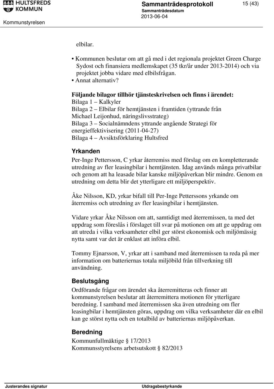 Följande bilagor tillhör tjänsteskrivelsen och finns i ärendet: Bilaga 1 Kalkyler Bilaga 2 Elbilar för hemtjänsten i framtiden (yttrande från Michael Leijonhud, näringslivsstrateg) Bilaga 3