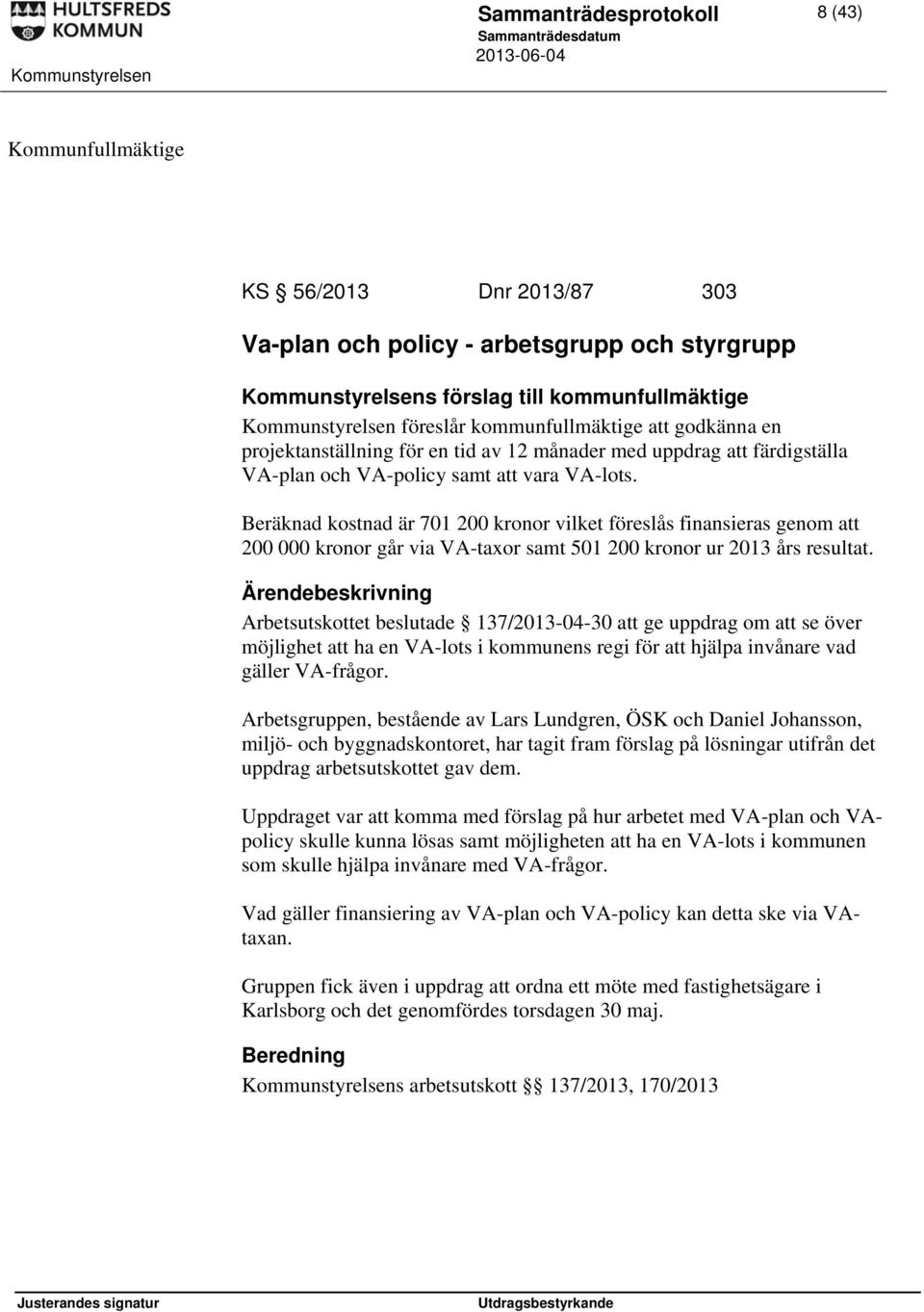 Beräknad kostnad är 701 200 kronor vilket föreslås finansieras genom att 200 000 kronor går via VA-taxor samt 501 200 kronor ur 2013 års resultat.