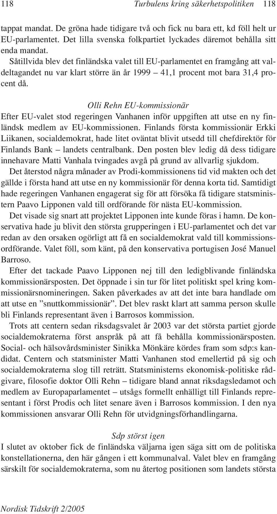 Såtillvida blev det finländska valet till EU-parlamentet en framgång att valdeltagandet nu var klart större än år 1999 41,1 procent mot bara 31,4 procent då.