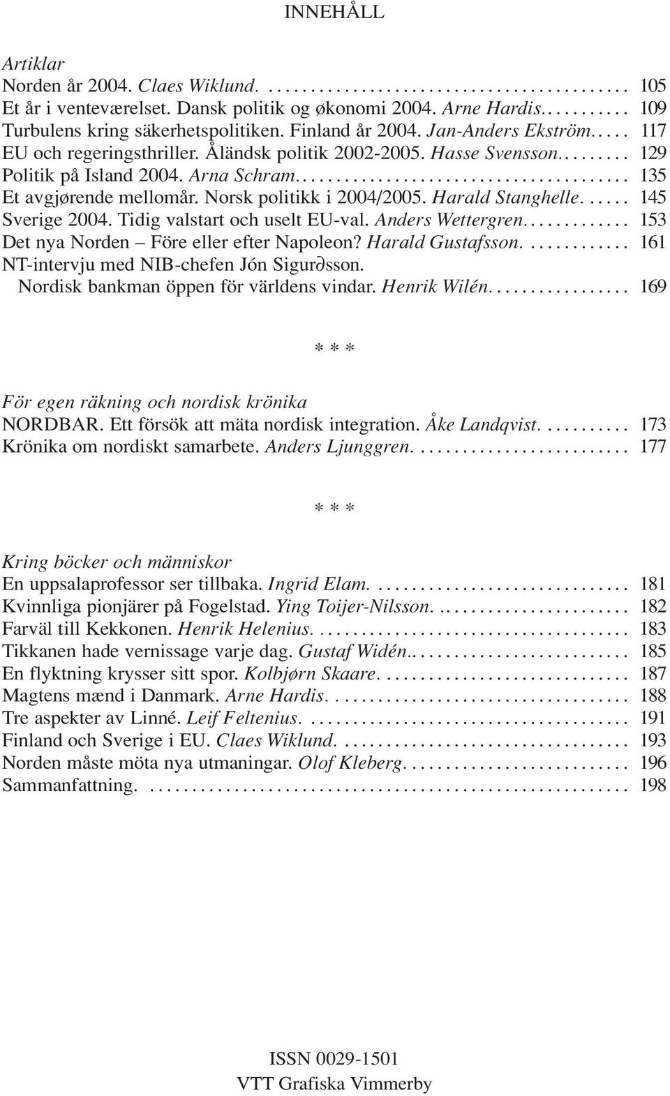 Arna Schram........................................ 135 Et avgjørende mellomår. Norsk politikk i 2004/2005. Harald Stanghelle...... 145 Sverige 2004. Tidig valstart och uselt EU-val.