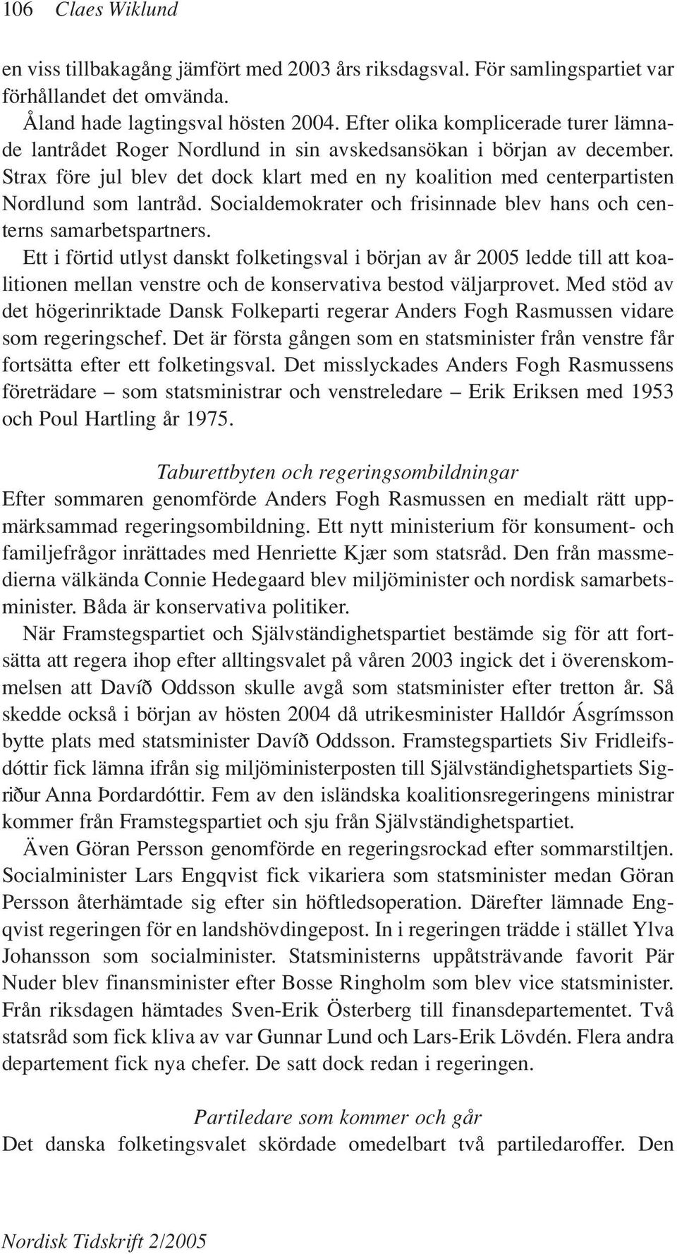 Strax före jul blev det dock klart med en ny koalition med centerpartisten Nordlund som lantråd. Socialdemokrater och frisinnade blev hans och centerns samarbetspartners.