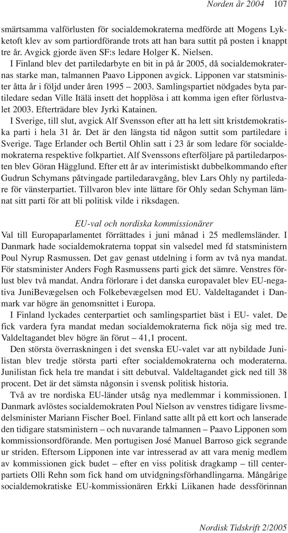 Lipponen var statsminister åtta år i följd under åren 1995 2003. Samlingspartiet nödgades byta partiledare sedan Ville Itälä insett det hopplösa i att komma igen efter förlustvalet 2003.