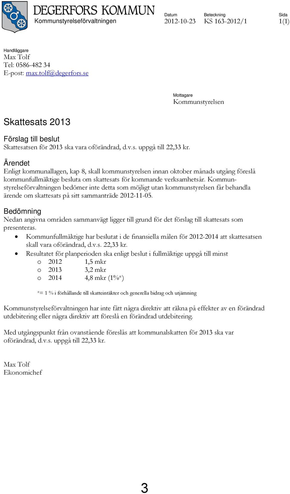 Mottagare Kommunstyrelsen Ärendet Enligt kommunallagen, kap 8, skall kommunstyrelsen innan oktober månads utgång föreslå kommunfullmäktige besluta om skattesats för kommande verksamhetsår.