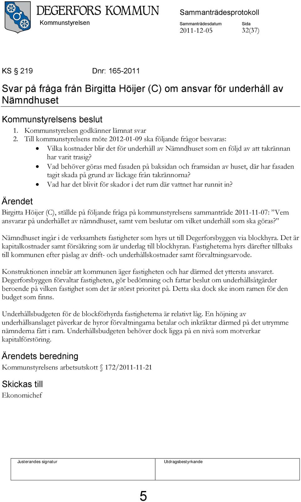 Till kommunstyrelsens möte 2012-01-09 ska följande frågor besvaras: Vilka kostnader blir det för underhåll av Nämndhuset som en följd av att takrännan har varit trasig?