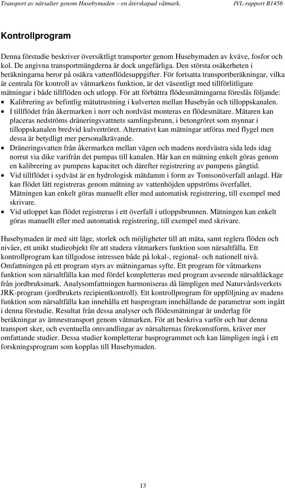 För fortsatta transportberäkningar, vilka är centrala för kontroll av våtmarkens funktion, är det väsentligt med tillförlitligare mätningar i både tillflöden och utlopp.