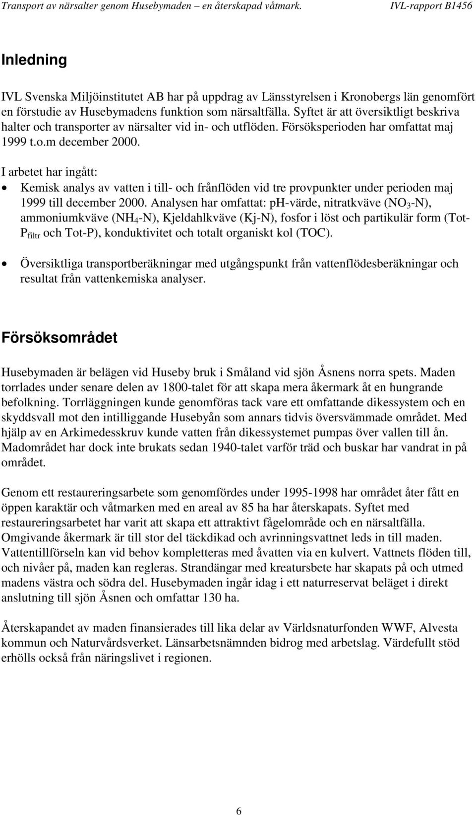 I arbetet har ingått: Kemisk analys av vatten i till- och frånflöden vid tre provpunkter under perioden maj 1999 till december 2.