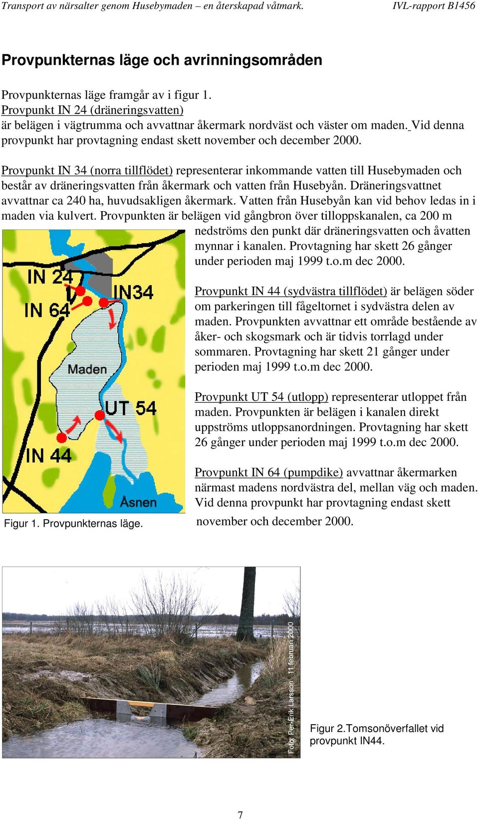 Provpunkt (norra tillflödet) representerar inkommande vatten till Husebymaden och består av dräneringsvatten från åkermark och vatten från Husebyån.