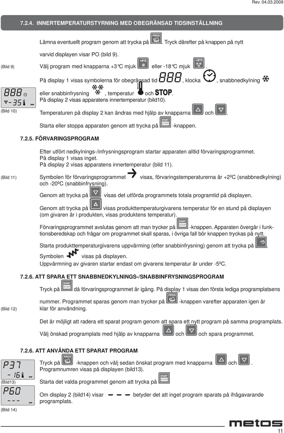 På display 2 visas apparatens innertemperatur (bild10). (Bild 10) Temperaturen på display 2 kan ändras med hjälp av knapparna och. Starta eller stoppa apparaten genom att trycka på -knappen. 7.2.5.