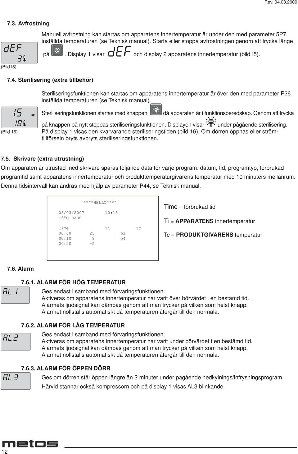 Sterilisering (extra tillbehör) Steriliseringsfunktionen kan startas om apparatens innertemperatur är över den med parameter P26 inställda temperaturen (se Teknisk manual).