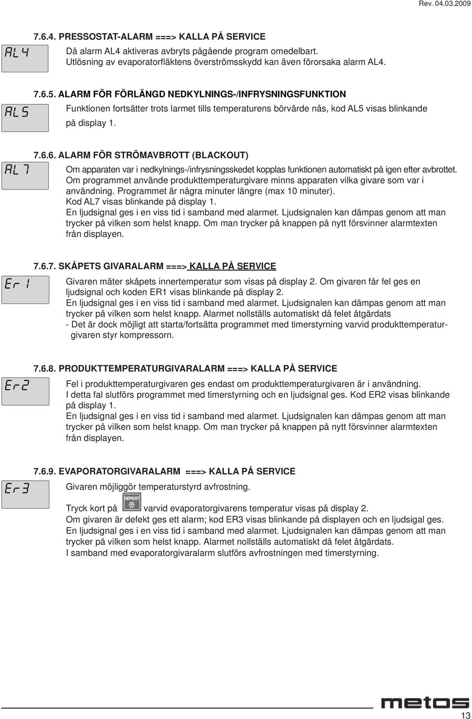 6. ALARM FÖR STRÖMAVBROTT (BLACKOUT) Om apparaten var i nedkylnings-/infrysningsskedet kopplas funktionen automatiskt på igen efter avbrottet.