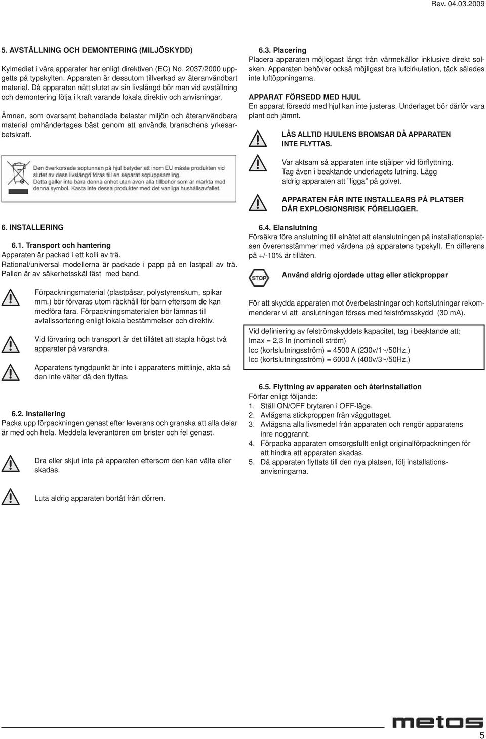 Ämnen, som ovarsamt behandlade belastar miljön och återanvändbara material omhändertages bäst genom att använda branschens yrkesarbetskraft. 6.3.