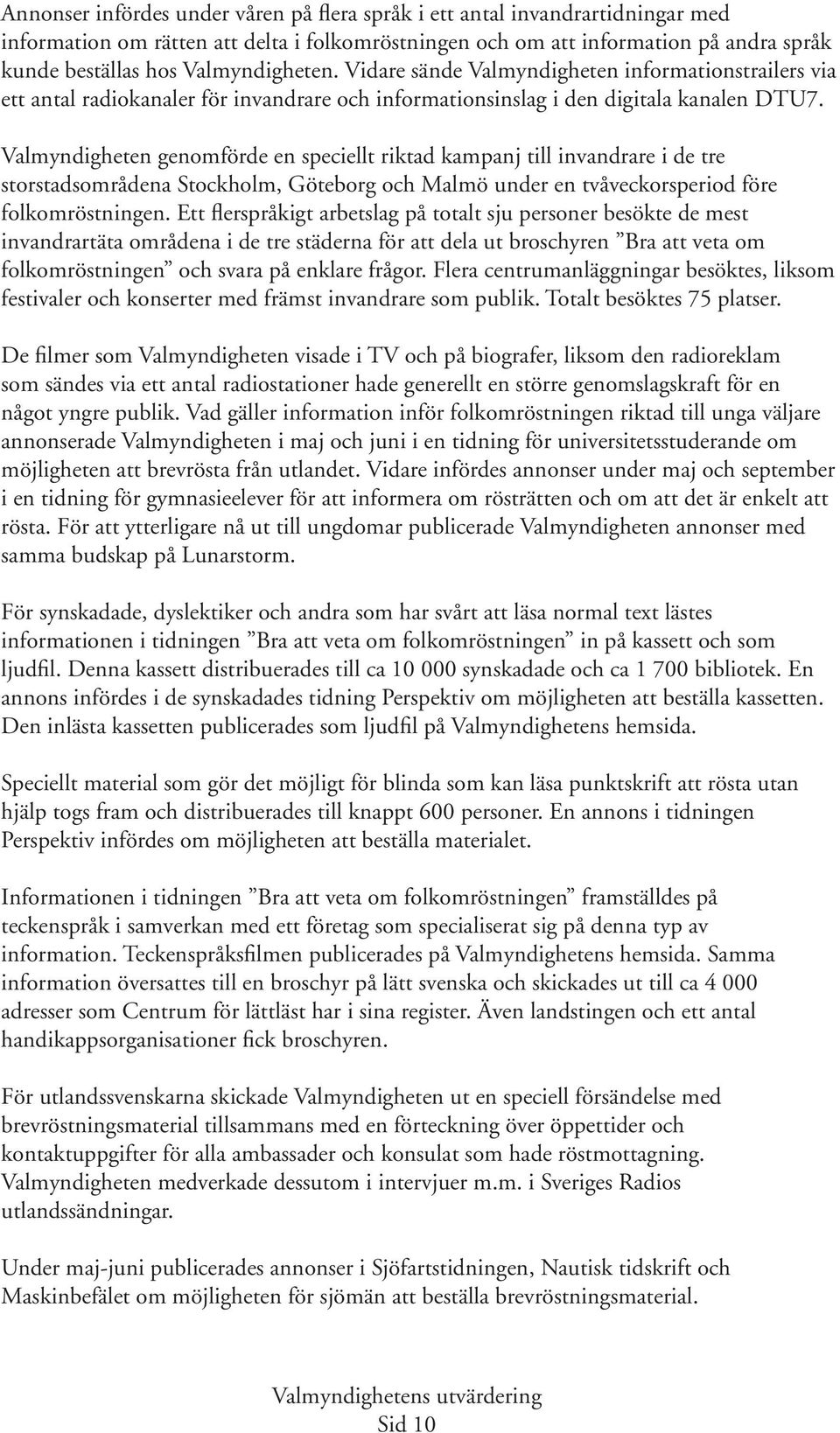 Valmyndigheten genomförde en speciellt riktad kampanj till invandrare i de tre storstadsområdena Stockholm, Göteborg och Malmö under en tvåveckorsperiod före folkomröstningen.