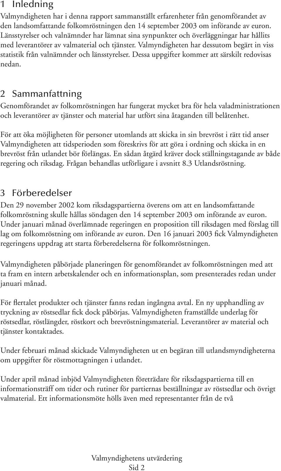 Valmyndigheten har dessutom begärt in viss statistik från valnämnder och länsstyrelser. Dessa uppgifter kommer att särskilt redovisas nedan.