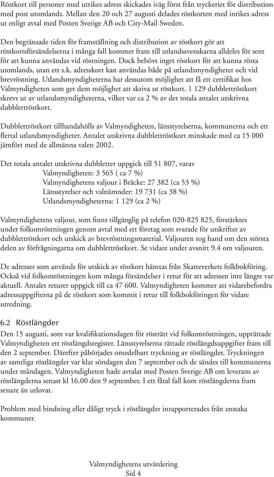 Den begränsade tiden för framställning och distribution av röstkort gör att röstkortsförsändelserna i många fall kommer fram till utlandssvenskarna alldeles för sent för att kunna användas vid