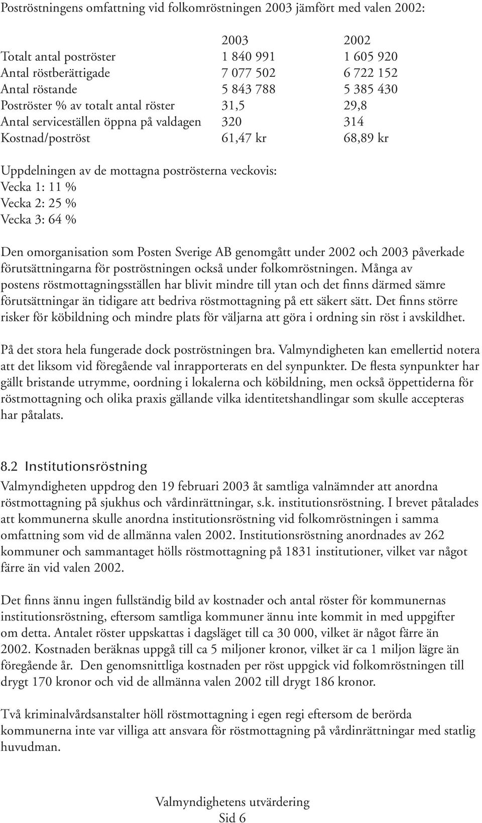 % Vecka 2: 25 % Vecka 3: 64 % Den omorganisation som Posten Sverige AB genomgått under 2002 och 2003 påverkade förutsättningarna för poströstningen också under folkomröstningen.