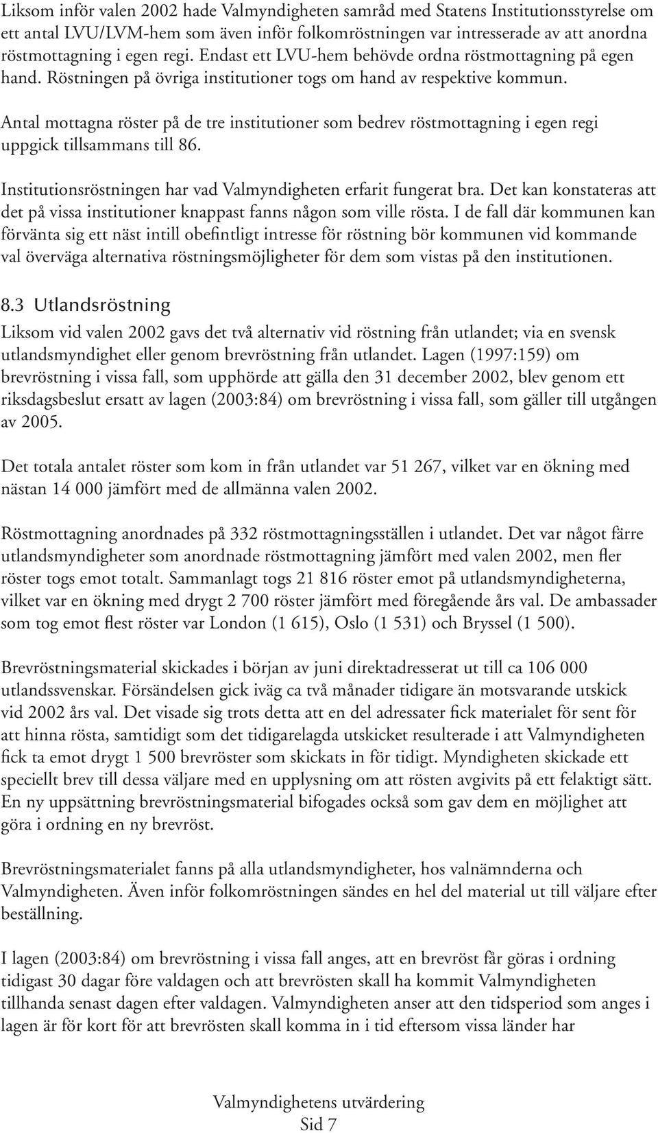 Antal mottagna röster på de tre institutioner som bedrev röstmottagning i egen regi uppgick tillsammans till 86. Institutionsröstningen har vad Valmyndigheten erfarit fungerat bra.