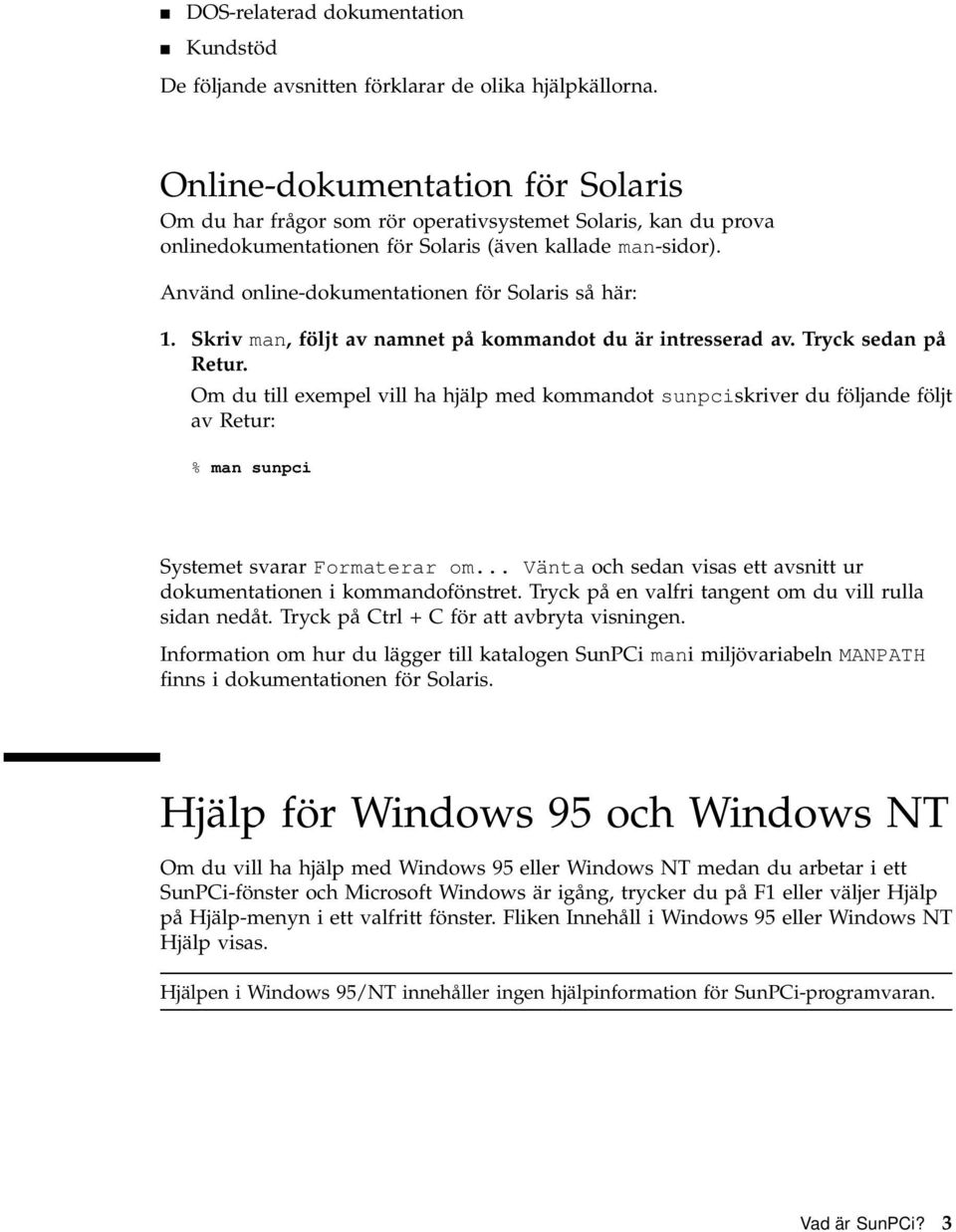 Använd online-dokumentationen för Solaris så här: 1. Skriv man, följt av namnet på kommandot du är intresserad av. Tryck sedan på Retur.