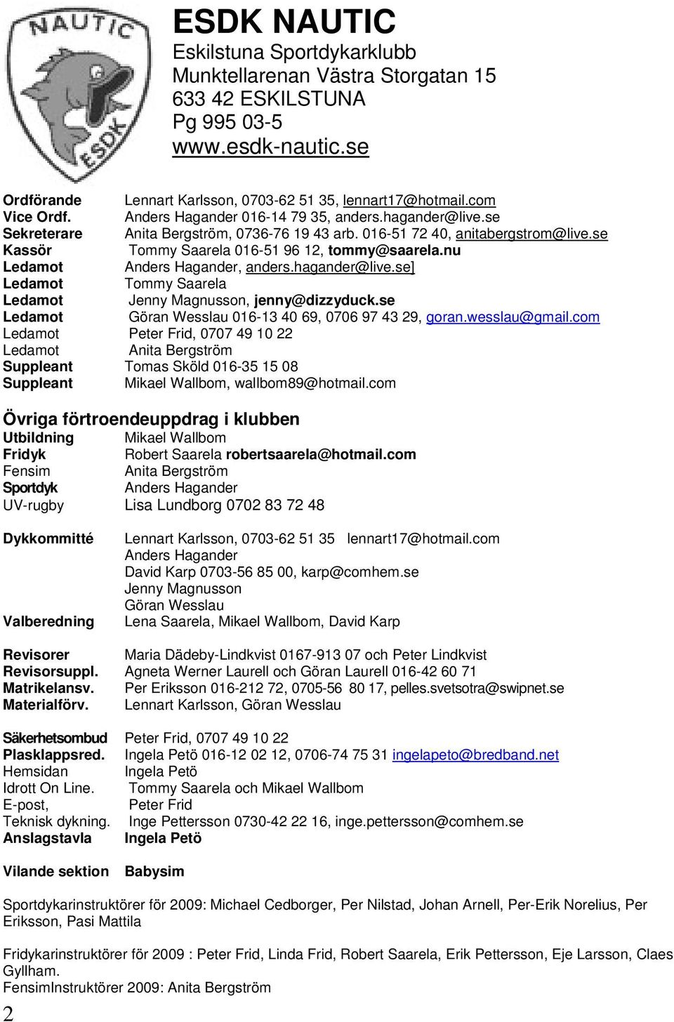 nu Ledamot Anders Hagander, anders.hagander@live.se] Ledamot Tommy Saarela Ledamot Jenny Magnusson, jenny@dizzyduck.se Ledamot Göran Wesslau 016-13 40 69, 0706 97 43 29, goran.wesslau@gmail.