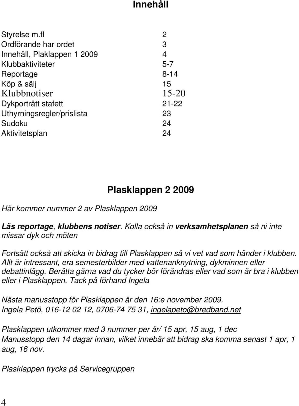 Aktivitetsplan 24 Plasklappen 2 2009 Här kommer nummer 2 av Plasklappen 2009 Läs reportage, klubbens notiser.