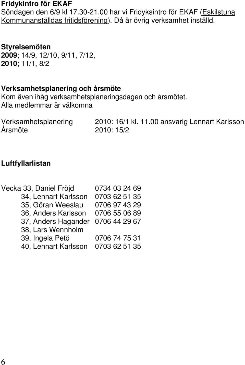 Alla medlemmar är välkomna Verksamhetsplanering 2010: 16/1 kl. 11.