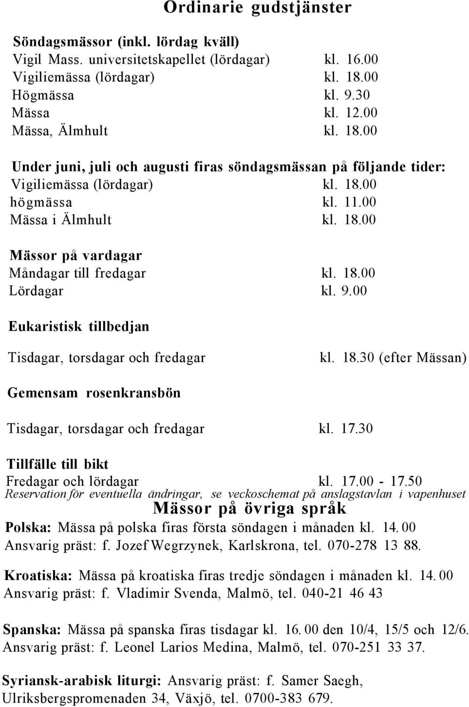 18.00 Lördagar kl. 9.00 Eukaristisk tillbedjan Tisdagar, torsdagar och fredagar kl. 18.30 (efter Mässan) Gemensam rosenkransbön Tisdagar, torsdagar och fredagar kl. 17.