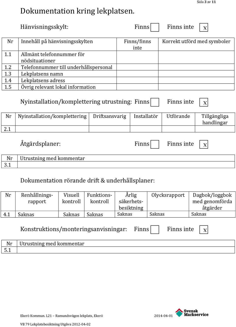 5 Övrig relevant lokal information Finns/finns inte Korrekt utförd med symboler Nyinstallation/komplettering utrustning: Finns Finns inte X Nr Nyinstallation/komplettering Driftsansvarig Installatör