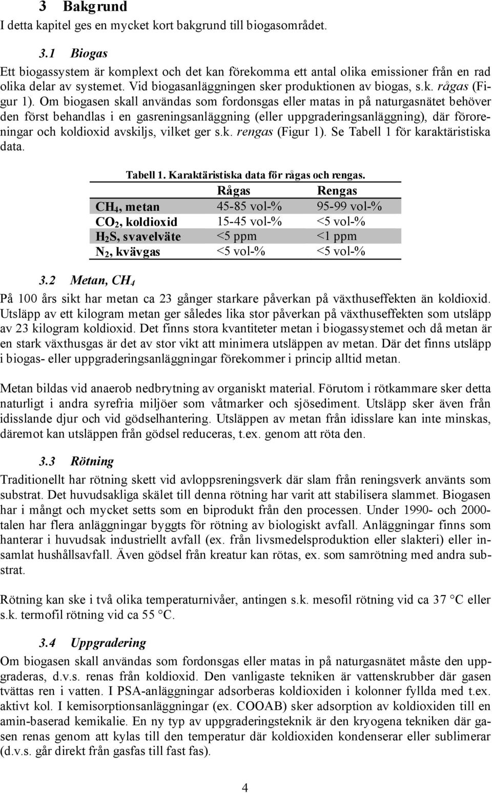 Om biogasen skall användas som fordonsgas eller matas in på naturgasnätet behöver den först behandlas i en gasreningsanläggning (eller uppgraderingsanläggning), där föroreningar och koldioxid