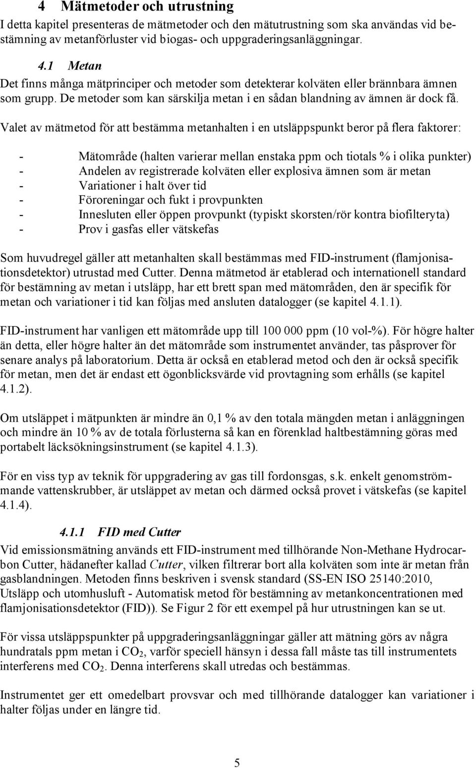 Valet av mätmetod för att bestämma metanhalten i en utsläppspunkt beror på flera faktorer: - Mätområde (halten varierar mellan enstaka ppm och tiotals % i olika punkter) - Andelen av registrerade