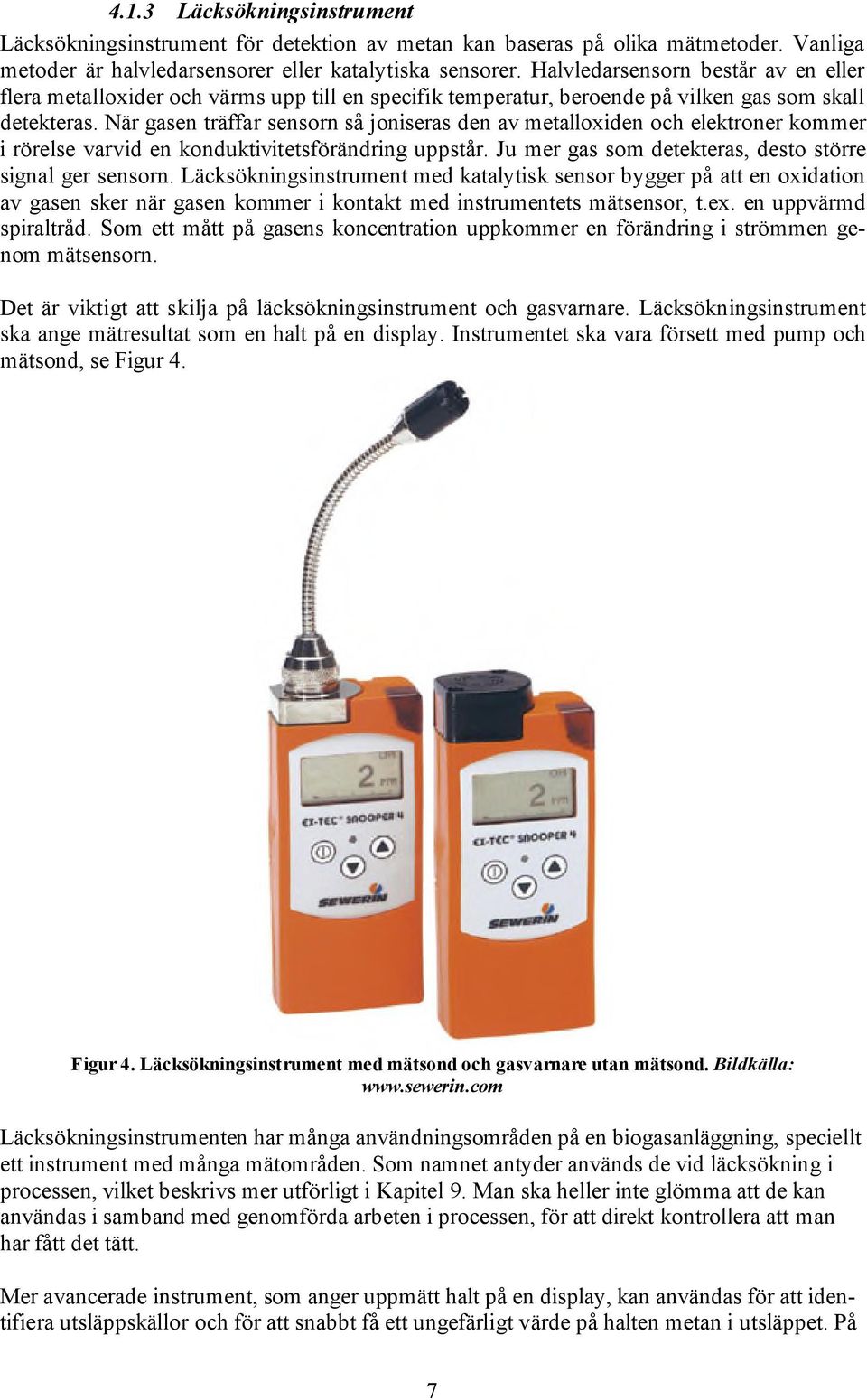 När gasen träffar sensorn så joniseras den av metalloxiden och elektroner kommer i rörelse varvid en konduktivitetsförändring uppstår. Ju mer gas som detekteras, desto större signal ger sensorn.