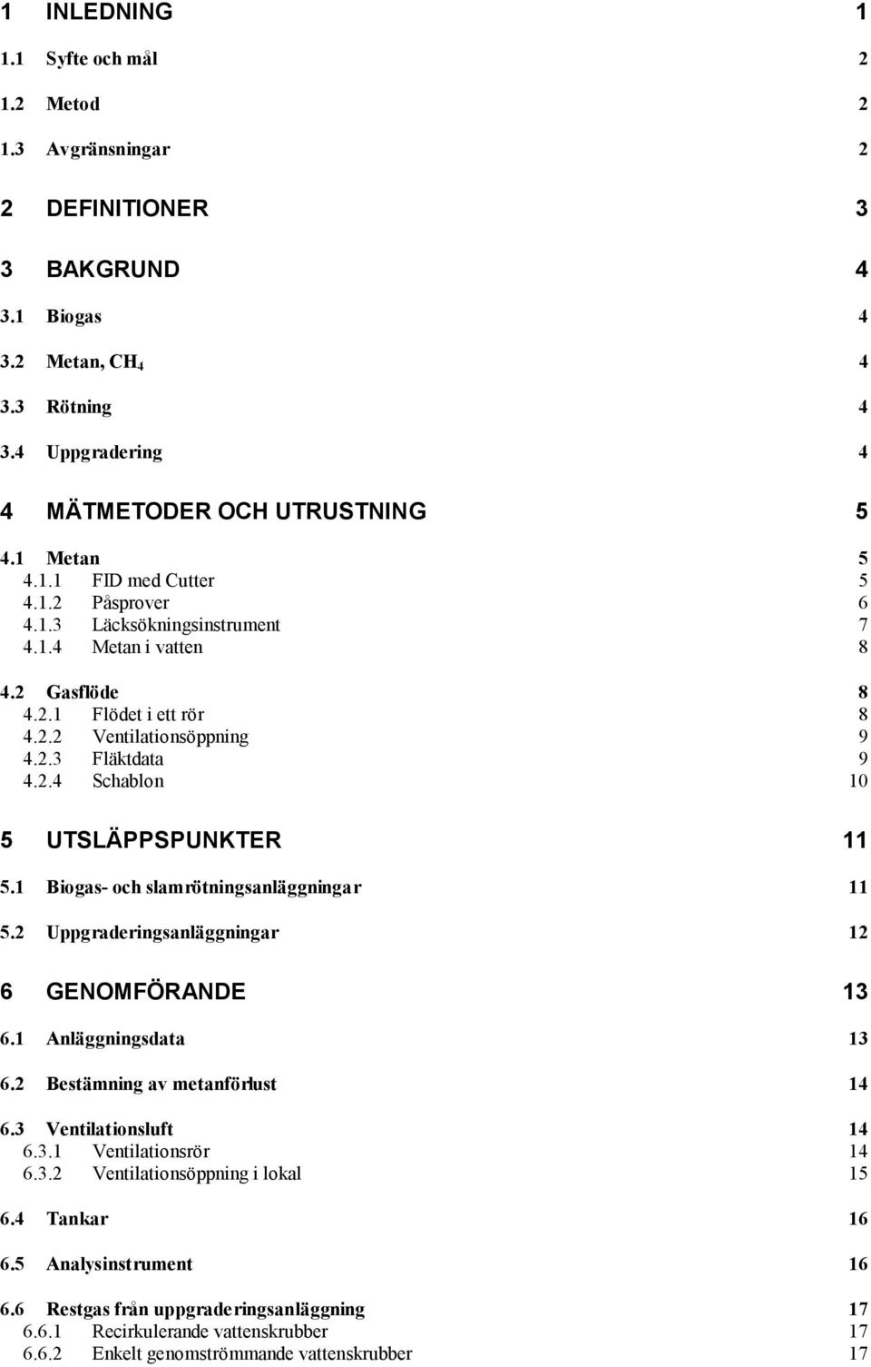 1 Biogas- och slamrötningsanläggningar 11 5.2 Uppgraderingsanläggningar 12 6 GENOMFÖRANDE 13 6.1 Anläggningsdata 13 6.2 Bestämning av metanförlust 14 6.3 Ventilationsluft 14 6.3.1 Ventilationsrör 14 6.