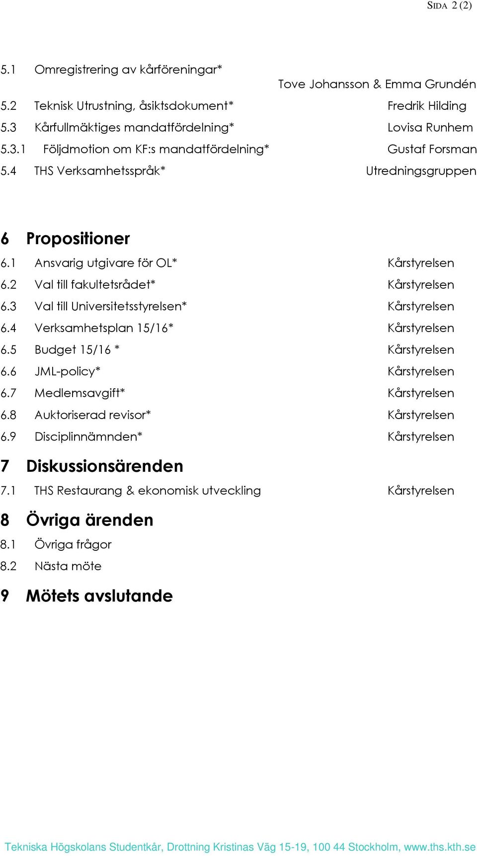 4 Verksamhetsplan 15/16* Kårstyrelsen 6.5 Budget 15/16 * Kårstyrelsen 6.6 JMLpolicy* Kårstyrelsen 6.7 Medlemsavgift* Kårstyrelsen 6.8 Auktoriserad revisor* Kårstyrelsen 6.