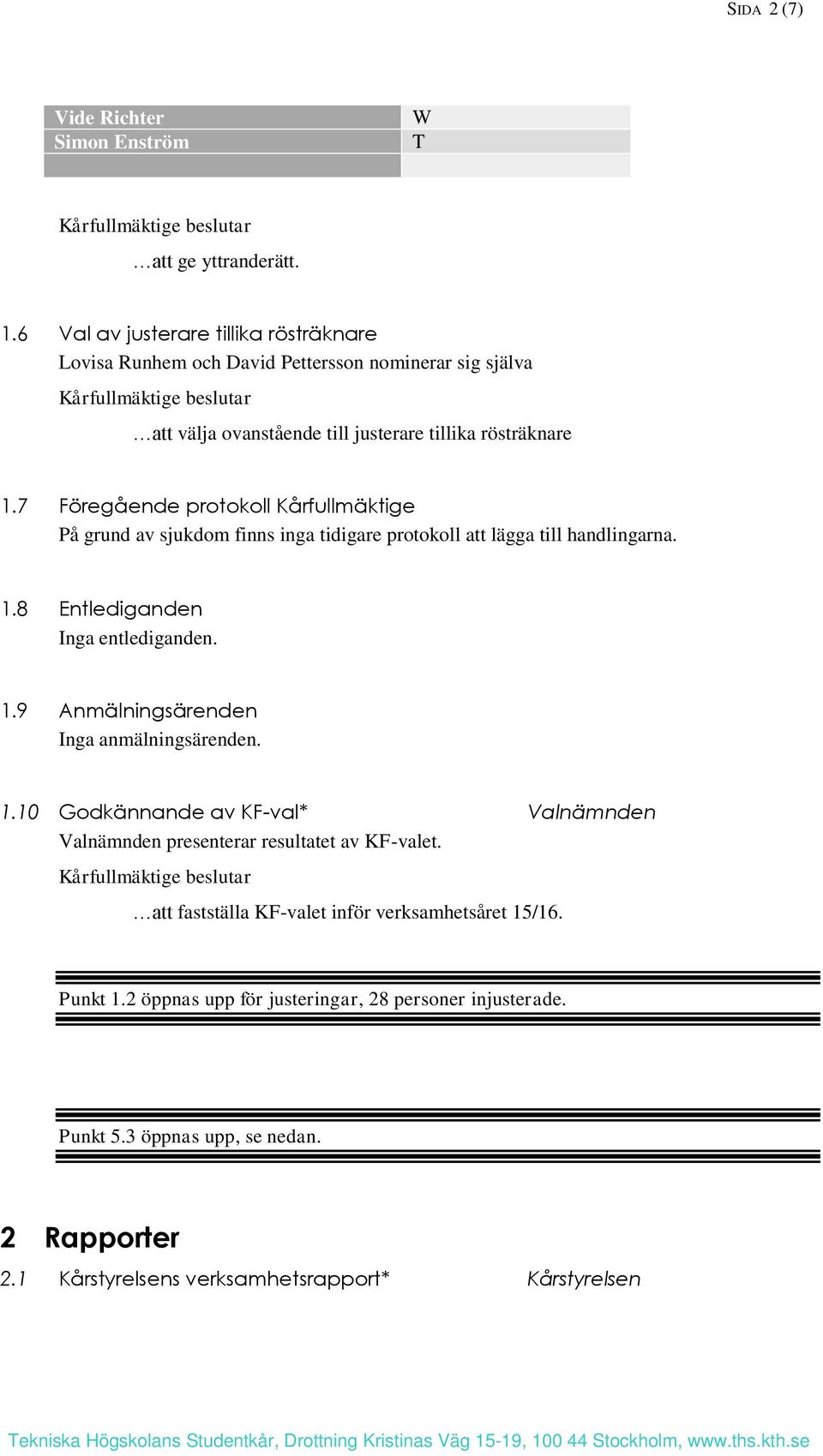 7 Föregående protokoll Kårfullmäktige På grund av sjukdom finns inga tidigare protokoll att lägga till handlingarna. 1.8 Entlediganden Inga entlediganden. 1.9 Anmälningsärenden Inga anmälningsärenden.